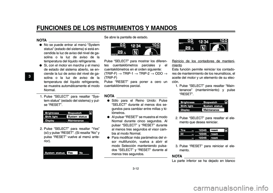 YAMAHA VMAX 2009  Manuale de Empleo (in Spanish)  
FUNCIONES DE LOS INSTRUMENTOS Y MANDOS 
3-12 
1
2
3
4
5
6
7
8
9
NOTA
 
 
No se puede entrar al menú “System
status” (estado del sistema) si está en-
cendida la luz de aviso del nivel de ga-
s