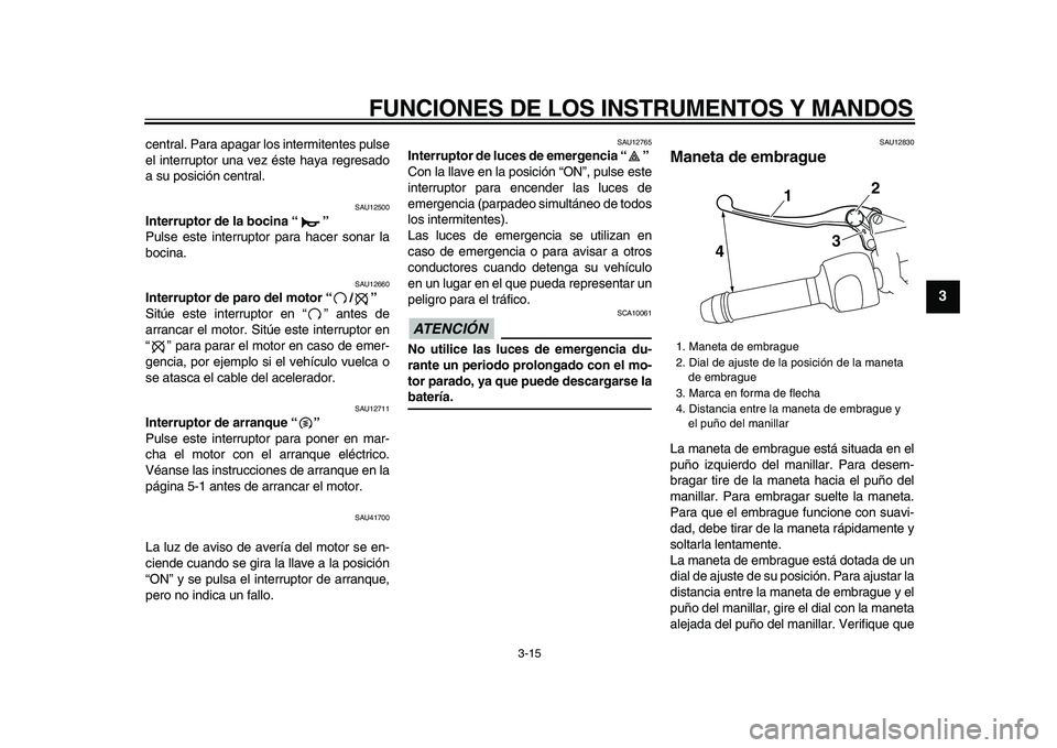 YAMAHA VMAX 2009  Manuale de Empleo (in Spanish)  
FUNCIONES DE LOS INSTRUMENTOS Y MANDOS 
3-15 
2
34
5
6
7
8
9
 
central. Para apagar los intermitentes pulse
el interruptor una vez éste haya regresado
a su posición central. 
SAU12500 
Interruptor
