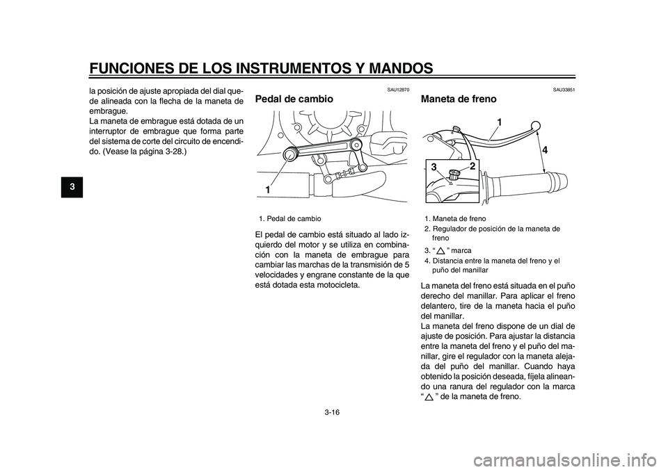 YAMAHA VMAX 2009  Manuale de Empleo (in Spanish)  
FUNCIONES DE LOS INSTRUMENTOS Y MANDOS 
3-16 
1
2
3
4
5
6
7
8
9
 
la posición de ajuste apropiada del dial que-
de alineada con la flecha de la maneta de
embrague.
La maneta de embrague está dotad