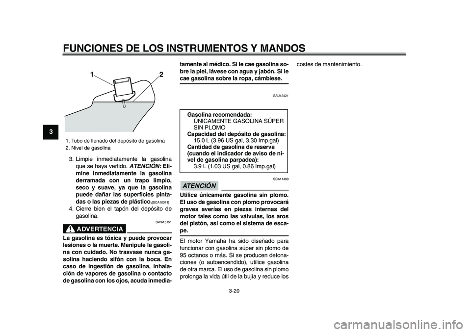 YAMAHA VMAX 2009 Manuale de Empleo (in Spanish)
FUNCIONES DE LOS INSTRUMENTOS Y MANDOS
3-20
1
2
3
4
5
6
7
8
9
3. Limpie inmediatamente la gasolina
que se haya vertido.
ATENCIÓN:
Eli-
mine inmediatamente la gasolina
derramada con un trapo YAMAHA VMAX 2009 Manuale de Empleo (in Spanish)
FUNCIONES DE LOS INSTRUMENTOS Y MANDOS
3-20
1
2
3
4
5
6
7
8
9
3. Limpie inmediatamente la gasolina
que se haya vertido.
ATENCIÓN:
Eli-
mine inmediatamente la gasolina
derramada con un trapo