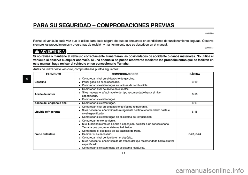 YAMAHA VMAX 2009  Manuale de Empleo (in Spanish)  
4-1 
1
2
3
4
5
6
7
8
9
 
PARA SU SEGURIDAD – COMPROBACIONES PREVIAS 
SAU15596 
Revise el vehículo cada vez que lo utilice para estar seguro de que se encuentra en condiciones de funcionamiento se