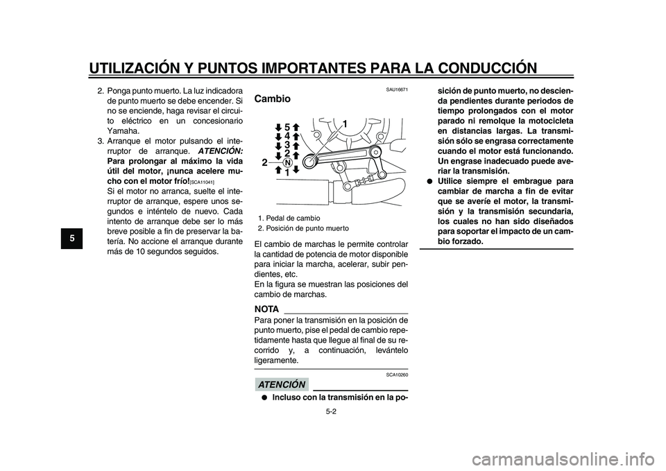 YAMAHA VMAX 2009  Manuale de Empleo (in Spanish)  
UTILIZACIÓN Y PUNTOS IMPORTANTES PARA LA CONDUCCIÓN 
5-2 
1
2
3
4
5
6
7
8
9
 
2. Ponga punto muerto. La luz indicadora
de punto muerto se debe encender. Si
no se enciende, haga revisar el circui-
