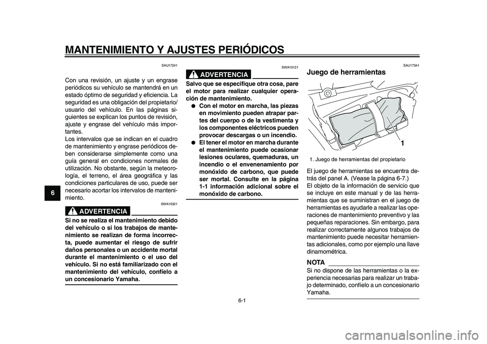 YAMAHA VMAX 2009  Manuale de Empleo (in Spanish)  
6-1 
1
2
3
4
5
6
7
8
9
 
MANTENIMIENTO Y AJUSTES PERIÓDICOS 
SAU17241 
Con una revisión, un ajuste y un engrase
periódicos su vehículo se mantendrá en un
estado óptimo de seguridad y eficienci