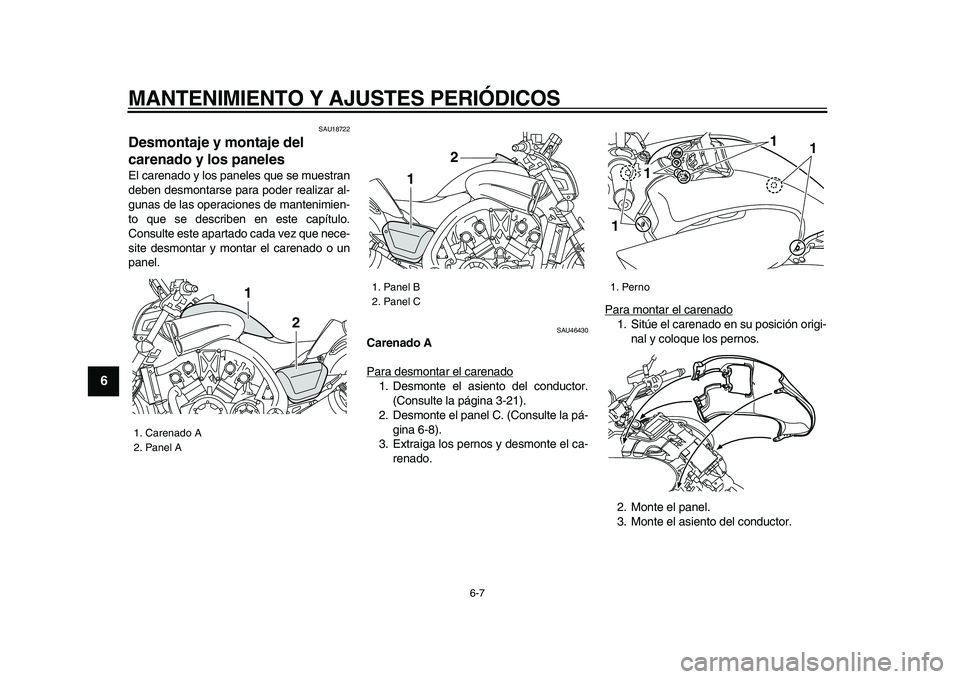 YAMAHA VMAX 2009  Manuale de Empleo (in Spanish)  
MANTENIMIENTO Y AJUSTES PERIÓDICOS 
6-7 
1
2
3
4
5
6
7
8
9
 
SAU18722 
Desmontaje y montaje del 
carenado y los paneles  
El carenado y los paneles que se muestran
deben desmontarse para poder real