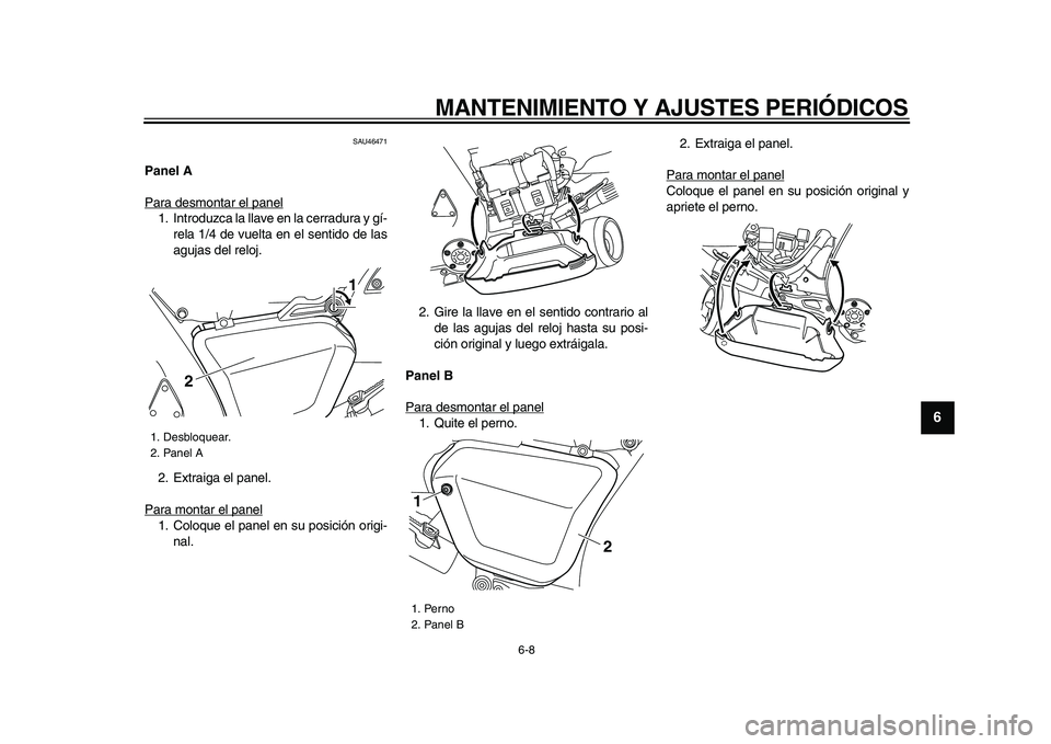 YAMAHA VMAX 2009  Manuale de Empleo (in Spanish)  
MANTENIMIENTO Y AJUSTES PERIÓDICOS 
6-8 
2
3
4
5
67
8
9
 
SAU46471 
Panel A 
Para desmontar el panel
1. Introduzca la llave en la cerradura y gí-
rela 1/4 de vuelta en el sentido de las
agujas del