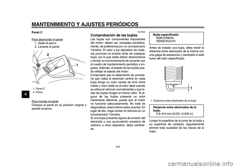 YAMAHA VMAX 2009  Manuale de Empleo (in Spanish)  
MANTENIMIENTO Y AJUSTES PERIÓDICOS 
6-9 
1
2
3
4
5
6
7
8
9
 
Panel C 
Para desmontar el panel
1. Quite el perno.
2. Levante el panel.
Para montar el panelColoque el panel en su posición original y