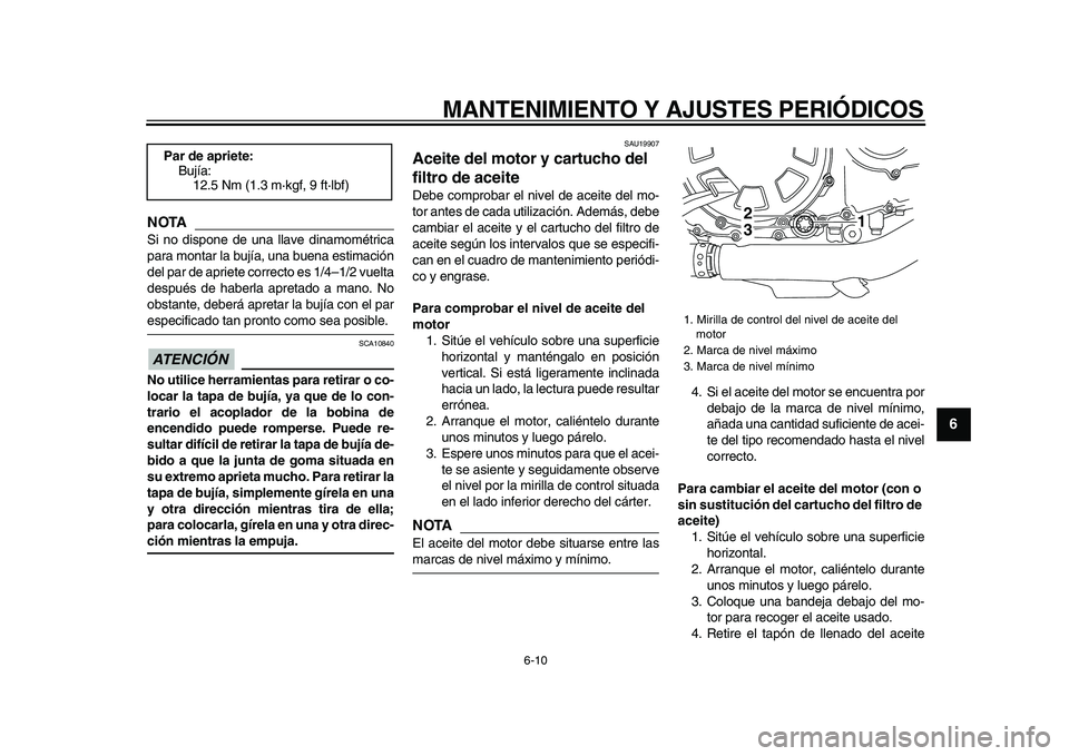 YAMAHA VMAX 2009  Manuale de Empleo (in Spanish)  
MANTENIMIENTO Y AJUSTES PERIÓDICOS 
6-10 
2
3
4
5
67
8
9
NOTA
 
Si no dispone de una llave dinamométrica
para montar la bujía, una buena estimación
del par de apriete correcto es 1/4–1/2 vuelt