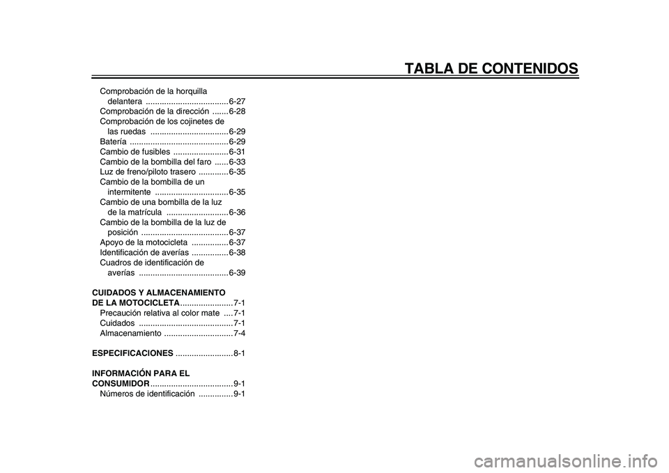 YAMAHA VMAX 2009  Manuale de Empleo (in Spanish)  
TABLA DE CONTENIDOS 
Comprobación de la horquilla 
delantera .................................... 6-27
Comprobación de la dirección  ....... 6-28
Comprobación de los cojinetes de 
las ruedas  ..