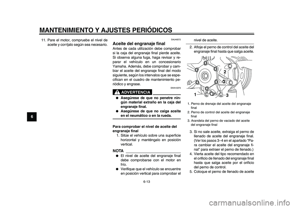 YAMAHA VMAX 2009 Manuale de Empleo (in Spanish)
MANTENIMIENTO Y AJUSTES PERIÓDICOS
6-13
1
2
3
4
5
6
7
8
9
11. Pare el motor, compruebe el nivel de
aceite y corríjalo según sea necesario.
SAU46572
Aceite del engranaje final
Antes de cad YAMAHA VMAX 2009 Manuale de Empleo (in Spanish)
MANTENIMIENTO Y AJUSTES PERIÓDICOS
6-13
1
2
3
4
5
6
7
8
9
11. Pare el motor, compruebe el nivel de
aceite y corríjalo según sea necesario.
SAU46572
Aceite del engranaje final
Antes de cad