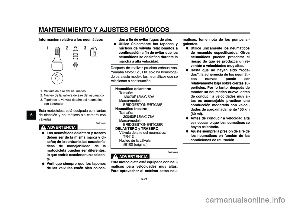 YAMAHA VMAX 2009 Manuale de Empleo (in Spanish)
MANTENIMIENTO Y AJUSTES PERIÓDICOS
6-21
1
2
3
4
5
6
7
8
9
Información relativa a los neumáticos
Esta motocicleta está equipada con llantas
de aleación y neumáticos sin cámara con
válvul YAMAHA VMAX 2009 Manuale de Empleo (in Spanish)
MANTENIMIENTO Y AJUSTES PERIÓDICOS
6-21
1
2
3
4
5
6
7
8
9
Información relativa a los neumáticos
Esta motocicleta está equipada con llantas
de aleación y neumáticos sin cámara con
válvul