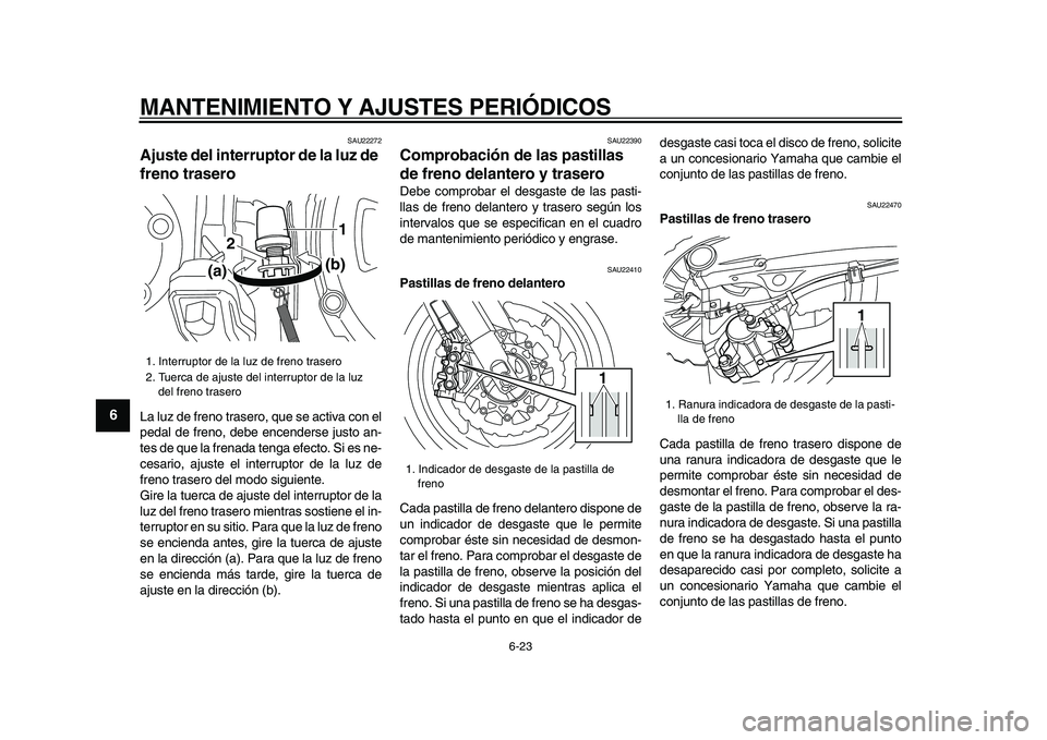 YAMAHA VMAX 2009 Manuale de Empleo (in Spanish)
MANTENIMIENTO Y AJUSTES PERIÓDICOS
6-23
1
2
3
4
5
6
7
8
9
SAU22272
Ajuste del interruptor de la luz de
freno trasero
La luz de freno trasero, que se activa con el
pedal de freno, debe encen YAMAHA VMAX 2009 Manuale de Empleo (in Spanish)
MANTENIMIENTO Y AJUSTES PERIÓDICOS
6-23
1
2
3
4
5
6
7
8
9
SAU22272
Ajuste del interruptor de la luz de
freno trasero
La luz de freno trasero, que se activa con el
pedal de freno, debe encen