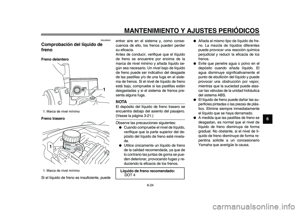 YAMAHA VMAX 2009 Manuale de Empleo (in Spanish)
MANTENIMIENTO Y AJUSTES PERIÓDICOS
6-24
2
3
4
5
67
8
9
SAU46540
Comprobación del líquido de
freno
Freno delantero
Freno trasero
Si el líquido de freno es insuficiente, puedeentrar aire YAMAHA VMAX 2009 Manuale de Empleo (in Spanish)
MANTENIMIENTO Y AJUSTES PERIÓDICOS
6-24
2
3
4
5
67
8
9
SAU46540
Comprobación del líquido de
freno
Freno delantero
Freno trasero
Si el líquido de freno es insuficiente, puedeentrar aire