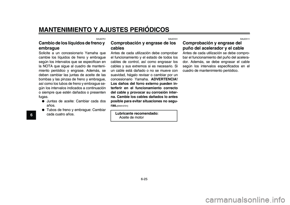 YAMAHA VMAX 2009 Manuale de Empleo (in Spanish)
MANTENIMIENTO Y AJUSTES PERIÓDICOS
6-25
1
2
3
4
5
6
7
8
9
SAU22751
Cambio de los líquidos de freno y
embrague
Solicite a un concesionario Yamaha que
cambie los líquidos de freno y embragu YAMAHA VMAX 2009 Manuale de Empleo (in Spanish)
MANTENIMIENTO Y AJUSTES PERIÓDICOS
6-25
1
2
3
4
5
6
7
8
9
SAU22751
Cambio de los líquidos de freno y
embrague
Solicite a un concesionario Yamaha que
cambie los líquidos de freno y embragu