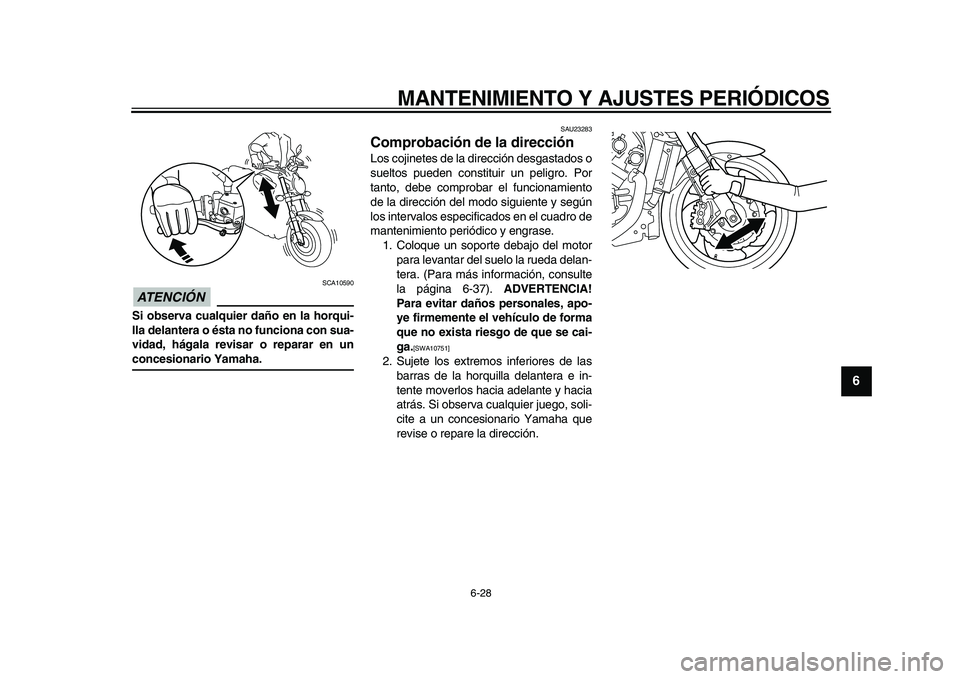 YAMAHA VMAX 2009 Manuale de Empleo (in Spanish)
MANTENIMIENTO Y AJUSTES PERIÓDICOS
6-28
2
3
4
5
67
8
9
ATENCIÓN
SCA10590
Si observa cualquier daño en la horqui-
lla delantera o ésta no funciona con sua-
vidad, hágala revisar o reparar YAMAHA VMAX 2009 Manuale de Empleo (in Spanish)
MANTENIMIENTO Y AJUSTES PERIÓDICOS
6-28
2
3
4
5
67
8
9
ATENCIÓN
SCA10590
Si observa cualquier daño en la horqui-
lla delantera o ésta no funciona con sua-
vidad, hágala revisar o reparar
