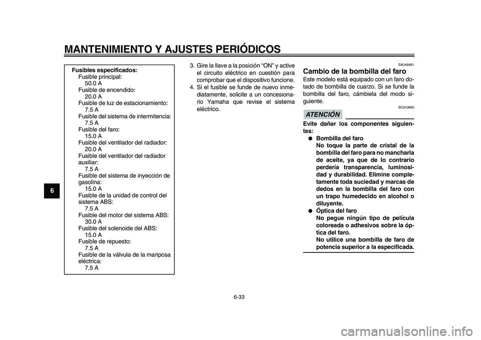 YAMAHA VMAX 2009  Manuale de Empleo (in Spanish)  
MANTENIMIENTO Y AJUSTES PERIÓDICOS 
6-33 
1
2
3
4
5
6
7
8
9
 
3. Gire la llave a la posición “ON” y active
el circuito eléctrico en cuestión para
comprobar que el dispositivo funcione.
4. Si