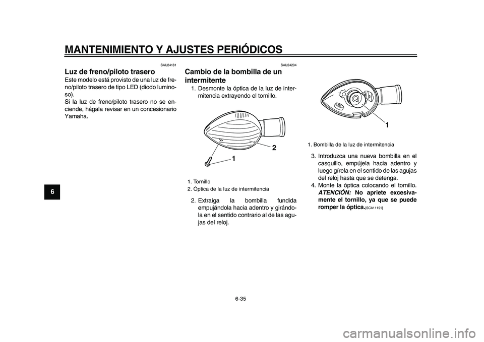 YAMAHA VMAX 2009  Manuale de Empleo (in Spanish)  
MANTENIMIENTO Y AJUSTES PERIÓDICOS 
6-35 
1
2
3
4
5
6
7
8
9
 
SAU24181 
Luz de freno/piloto trasero  
Este modelo está provisto de una luz de fre-
no/piloto trasero de tipo LED (diodo lumino-
so).