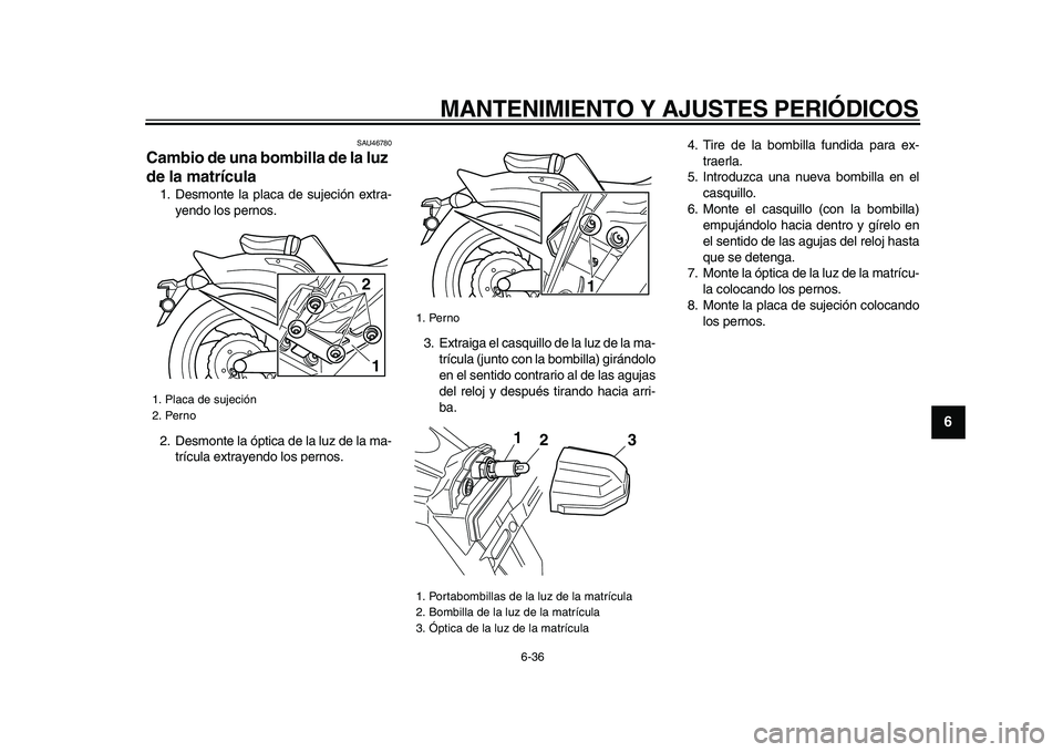 YAMAHA VMAX 2009  Manuale de Empleo (in Spanish)  
MANTENIMIENTO Y AJUSTES PERIÓDICOS 
6-36 
2
3
4
5
67
8
9
 
SAU46780 
Cambio de una bombilla de la luz 
de la matrícula  
1. Desmonte la placa de sujeción extra-
yendo los pernos.
2. Desmonte la 