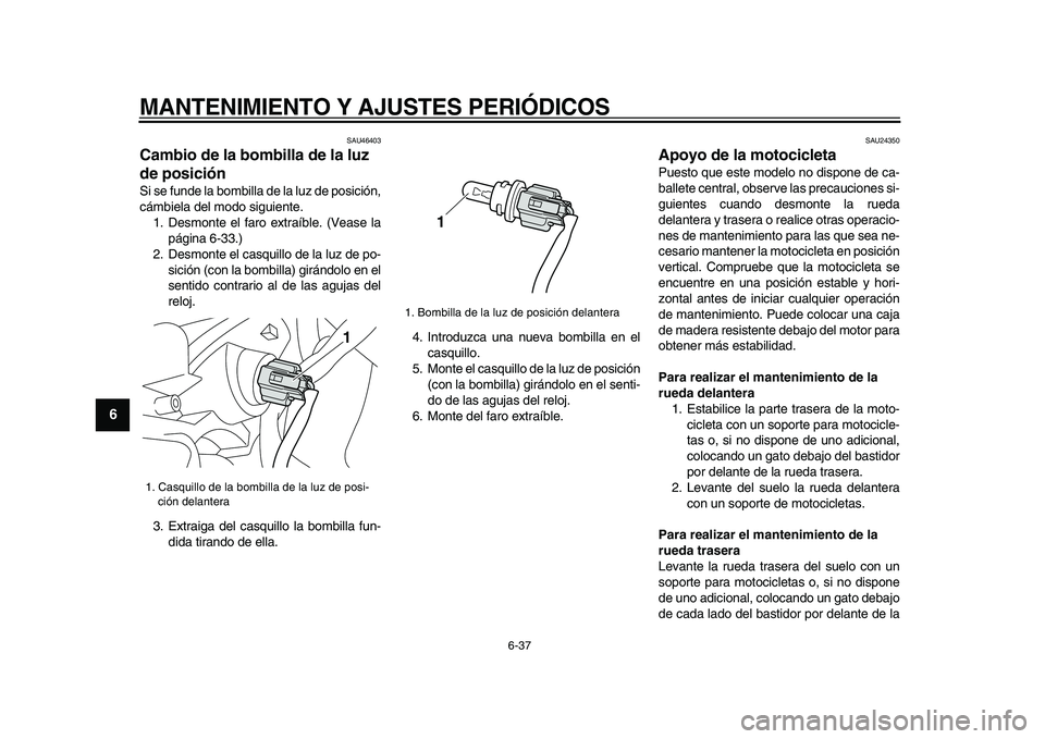 YAMAHA VMAX 2009  Manuale de Empleo (in Spanish)  
MANTENIMIENTO Y AJUSTES PERIÓDICOS 
6-37 
1
2
3
4
5
6
7
8
9
 
SAU46403 
Cambio de la bombilla de la luz 
de posición  
Si se funde la bombilla de la luz de posición,
cámbiela del modo siguiente.
