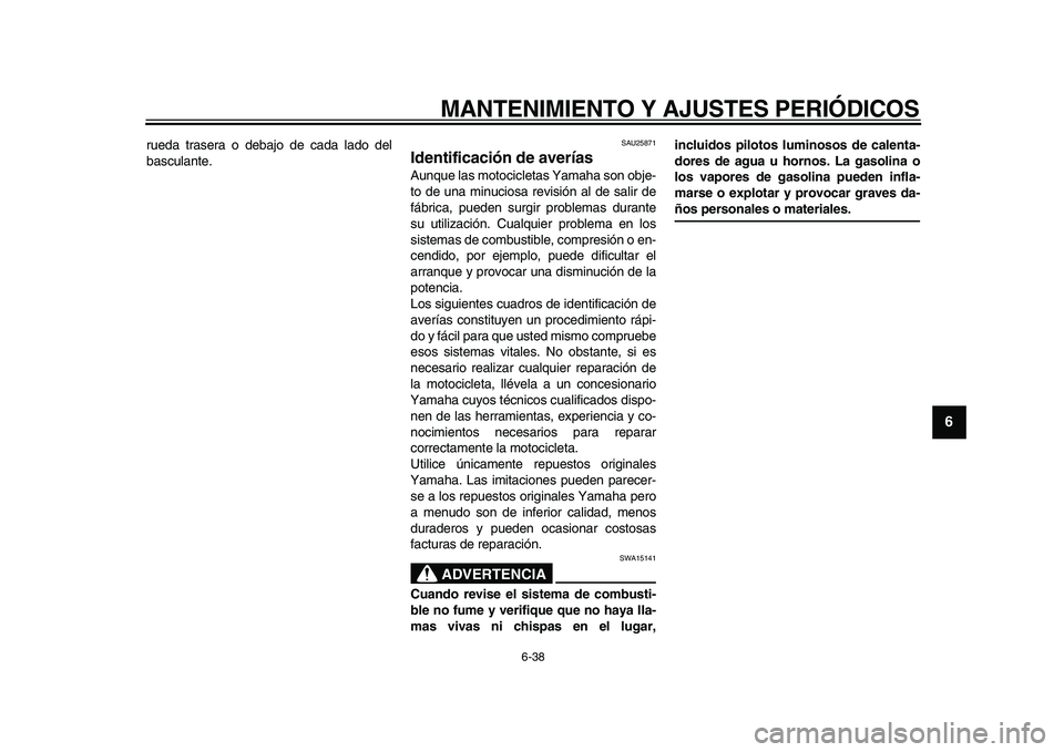 YAMAHA VMAX 2009  Manuale de Empleo (in Spanish)  
MANTENIMIENTO Y AJUSTES PERIÓDICOS 
6-38 
2
3
4
5
67
8
9
 
rueda trasera o debajo de cada lado del
basculante. 
SAU25871 
Identificación de averías  
Aunque las motocicletas Yamaha son obje-
to d