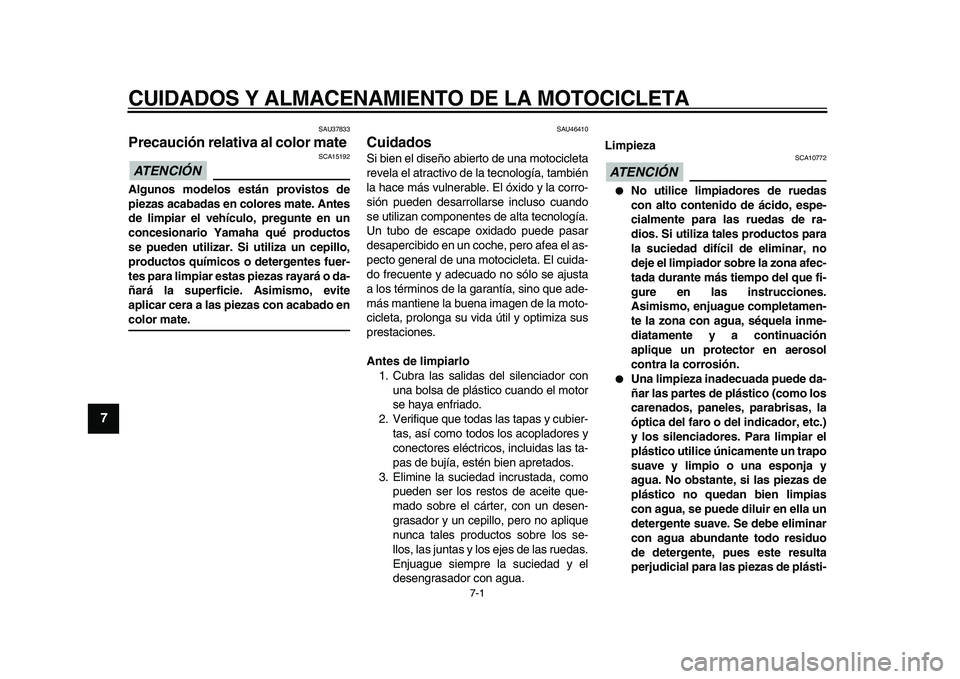 YAMAHA VMAX 2009  Manuale de Empleo (in Spanish)  
7-1 
1
2
3
4
5
6
7
8
9
 
CUIDADOS Y ALMACENAMIENTO DE LA MOTOCICLETA 
SAU37833 
Precaución relativa al color mate 
ATENCIÓN 
 
 SCA15192 
Algunos modelos están provistos de
piezas acabadas en col
