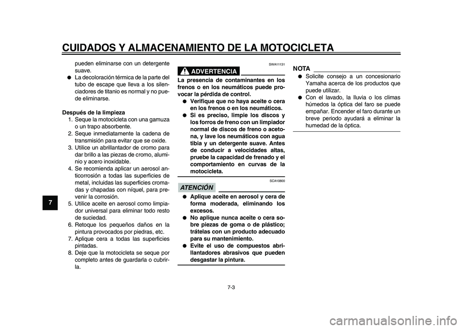 YAMAHA VMAX 2009  Manuale de Empleo (in Spanish)  
CUIDADOS Y ALMACENAMIENTO DE LA MOTOCICLETA 
7-3 
1
2
3
4
5
6
7
8
9
 
pueden eliminarse con un detergente
suave. 
 
La decoloración térmica de la parte del
tubo de escape que lleva a los silen-
c