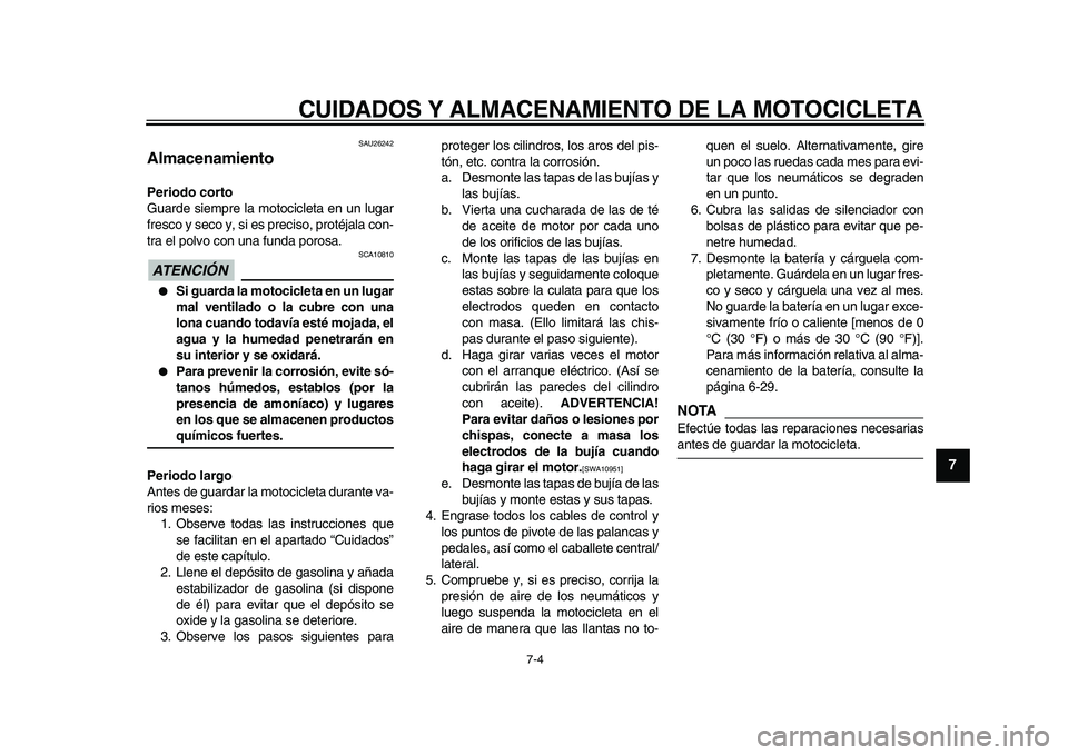 YAMAHA VMAX 2009  Manuale de Empleo (in Spanish)  
CUIDADOS Y ALMACENAMIENTO DE LA MOTOCICLETA 
7-4 
2
3
4
5
6
78
9
 
SAU26242 
Almacenamiento  
Periodo corto 
Guarde siempre la motocicleta en un lugar
fresco y seco y, si es preciso, protéjala con-