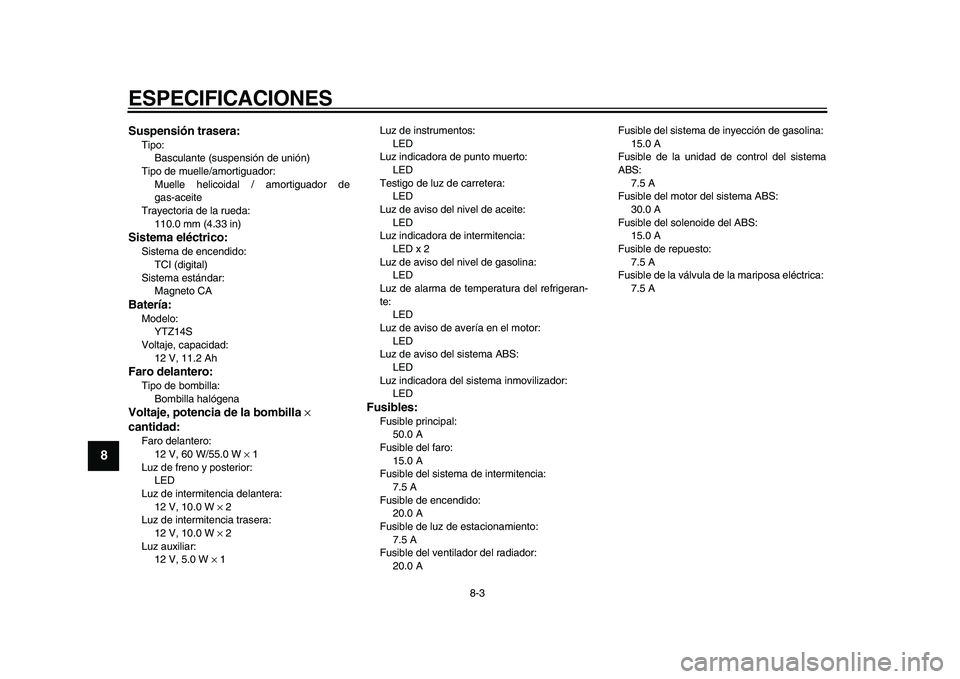 YAMAHA VMAX 2009  Manuale de Empleo (in Spanish)  
ESPECIFICACIONES 
8-3 
1
2
3
4
5
6
7
8
9
 
Suspensión trasera: 
Tipo: 
Basculante (suspensión de unión)
Tipo de muelle/amortiguador: 
Muelle helicoidal / amortiguador de
gas-aceite
Trayectoria de