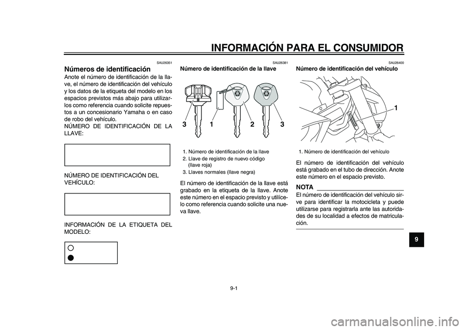 YAMAHA VMAX 2009  Manuale de Empleo (in Spanish)  
9-1 
2
3
4
5
6
7
8
9
 
INFORMACIÓN PARA EL CONSUMIDOR 
SAU26351 
Números de identificación  
Anote el número de identificación de la lla-
ve, el número de identificación del vehículo
y los d