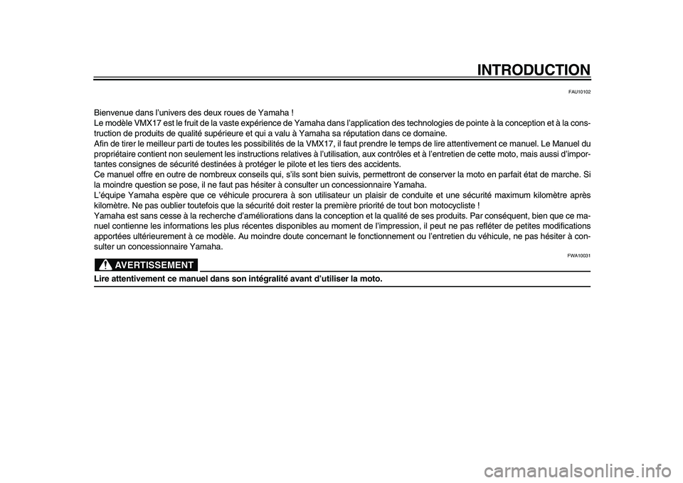 YAMAHA VMAX 2009  Notices Demploi (in French)  
INTRODUCTION 
FAU10102 
Bienvenue dans l’univers des deux roues de Yamaha !
Le modèle VMX17 est le fruit de la vaste expérience de Yamaha dans l’application des technologies de pointe à la co