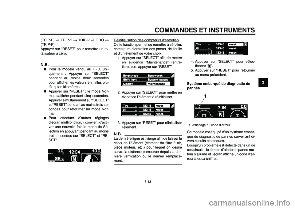 YAMAHA VMAX 2009  Notices Demploi (in French)  
COMMANDES ET INSTRUMENTS 
3-13 
2
34
5
6
7
8
9
 
(TRIP-F)  
→ 
 TRIP-1  
→ 
 TRIP-2  
→ 
 ODO  
→ 
(TRIP-F)
Appuyer sur “RESET” pour remettre un to-
talisateur à zéro.
N.B.
 
 
Pour l