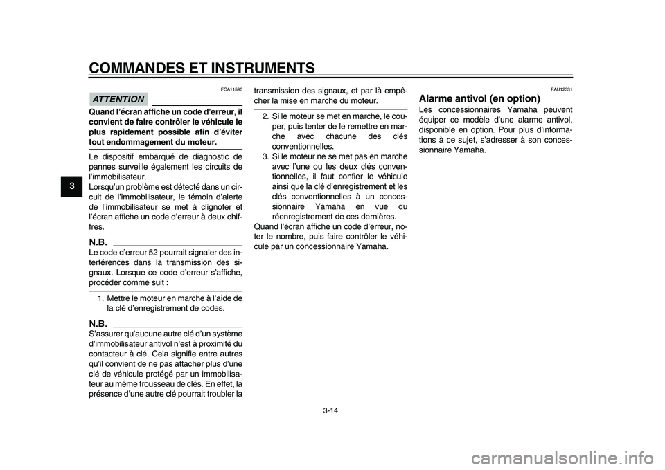 YAMAHA VMAX 2009  Notices Demploi (in French)  
COMMANDES ET INSTRUMENTS 
3-14 
1
2
3
4
5
6
7
8
9
ATTENTION
 
 FCA11590 
Quand l’écran affiche un code d’erreur, il
convient de faire contrôler le véhicule le
plus rapidement possible afin d�