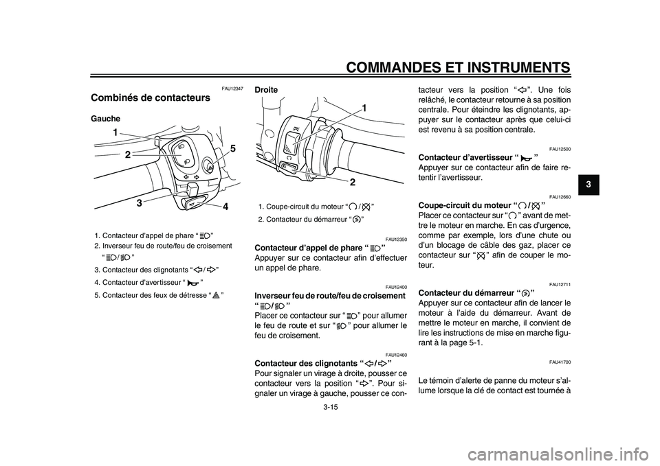 YAMAHA VMAX 2009  Notices Demploi (in French)  
COMMANDES ET INSTRUMENTS 
3-15 
2
34
5
6
7
8
9
 
FAU12347 
Combinés de contacteurs  
GaucheDroite 
FAU12350 
Contacteur d’appel de phare “”   
Appuyer sur ce contacteur afin d’effectuer
un 