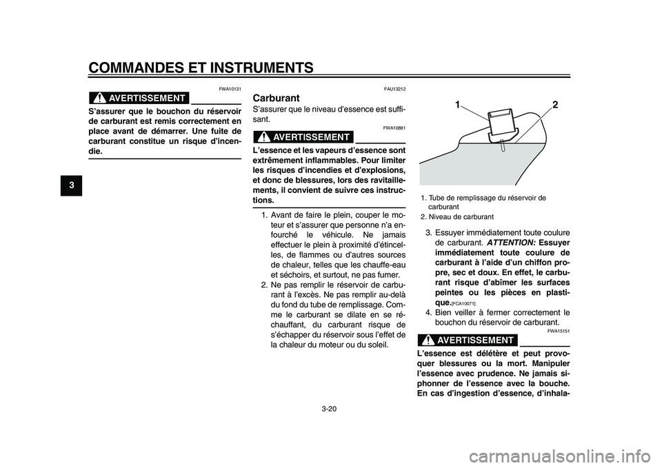 YAMAHA VMAX 2009  Notices Demploi (in French)  
COMMANDES ET INSTRUMENTS 
3-20 
1
2
3
4
5
6
7
8
9
AVERTISSEMENT
 
FWA10131 
S’assurer que le bouchon du réservoir
de carburant est remis correctement en
place avant de démarrer. Une fuite de
car