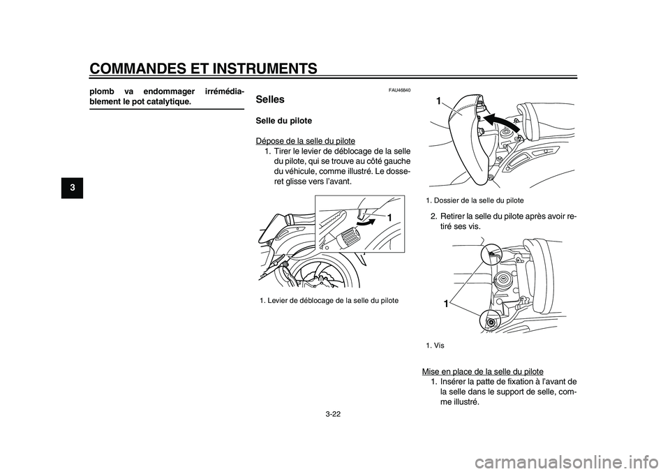 YAMAHA VMAX 2009 Notices Demploi (in French)
COMMANDES ET INSTRUMENTS
3-22
1
2
3
4
5
6
7
8
9
plomb va endommager irrémédia-
blement le pot catalytique.
FAU46840
Selles
Selle du pilote
Dépose de la selle du pilote
1. Tirer le levie YAMAHA VMAX 2009 Notices Demploi (in French)
COMMANDES ET INSTRUMENTS
3-22
1
2
3
4
5
6
7
8
9
plomb va endommager irrémédia-
blement le pot catalytique.
FAU46840
Selles
Selle du pilote
Dépose de la selle du pilote
1. Tirer le levie