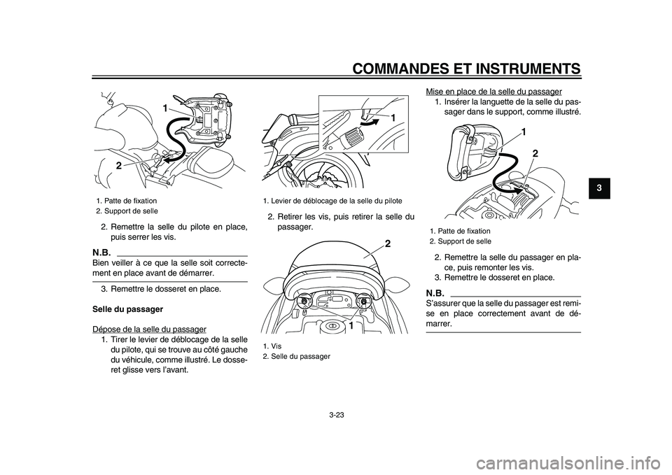 YAMAHA VMAX 2009  Notices Demploi (in French)  
COMMANDES ET INSTRUMENTS 
3-23 
2
34
5
6
7
8
9
 
2. Remettre la selle du pilote en place,
puis serrer les vis.
N.B.
 
Bien veiller à ce que la selle soit correcte- 
ment en place avant de démarrer