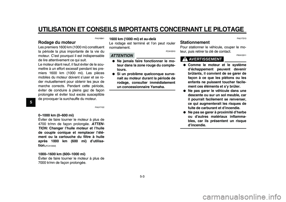 YAMAHA VMAX 2009  Notices Demploi (in French)  
UTILISATION ET CONSEILS IMPORTANTS CONCERNANT LE PILOTAGE 
5-3 
1
2
3
4
5
6
7
8
9
 
FAU16841 
Rodage du moteur  
Les premiers 1600 km (1000 mi) constituent
la période la plus importante de la vie d