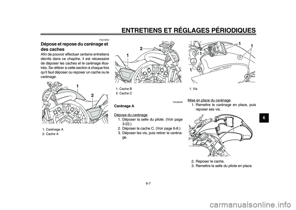 YAMAHA VMAX 2009  Notices Demploi (in French)  
ENTRETIENS ET RÉGLAGES PÉRIODIQUES 
6-7 
2
3
4
5
67
8
9
 
FAU18722 
Dépose et repose du carénage et 
des caches  
Afin de pouvoir effectuer certains entretiens
décrits dans ce chapitre, il est 