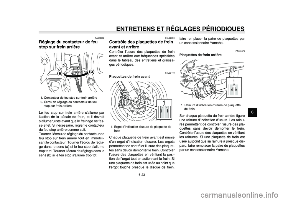 YAMAHA VMAX 2009  Notices Demploi (in French)  
ENTRETIENS ET RÉGLAGES PÉRIODIQUES 
6-23 
2
3
4
5
67
8
9
 
FAU22272 
Réglage du contacteur de feu 
stop sur frein arrière  
Le feu stop sur frein arrière s’allume par
l’action de la pédale