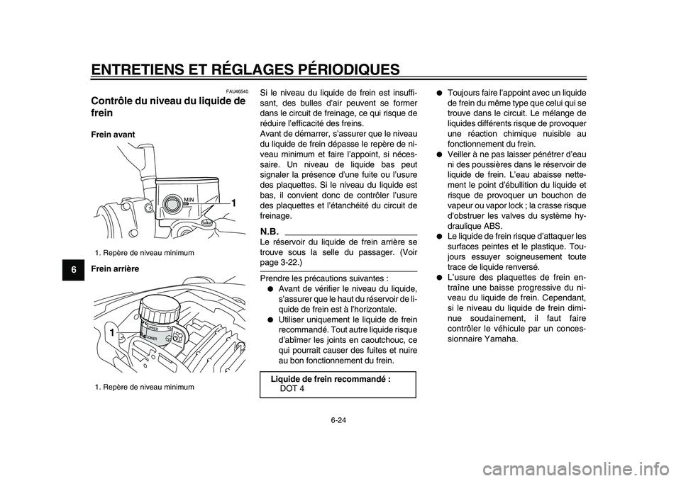 YAMAHA VMAX 2009  Notices Demploi (in French)  
ENTRETIENS ET RÉGLAGES PÉRIODIQUES 
6-24 
1
2
3
4
5
6
7
8
9
 
FAU46540 
Contrôle du niveau du liquide de 
frein  
Frein avant
Frein arrière 
Si le niveau du liquide de frein est insuffi-
sant, d