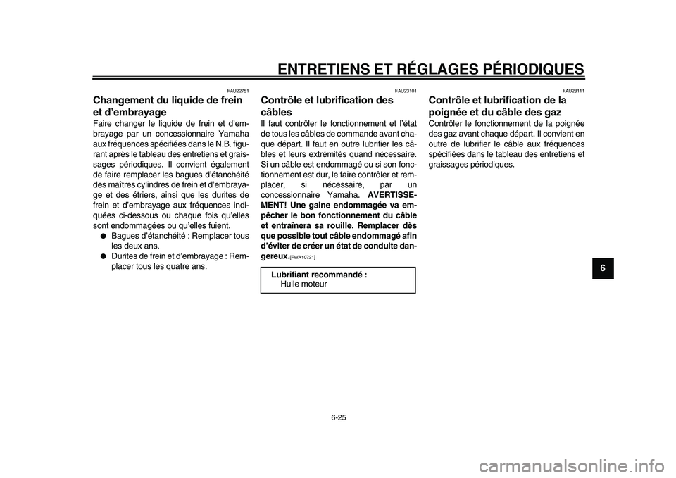 YAMAHA VMAX 2009  Notices Demploi (in French)  
ENTRETIENS ET RÉGLAGES PÉRIODIQUES 
6-25 
2
3
4
5
67
8
9
 
FAU22751 
Changement du liquide de frein 
et d’embrayage  
Faire changer le liquide de frein et d’em-
brayage par un concessionnaire 