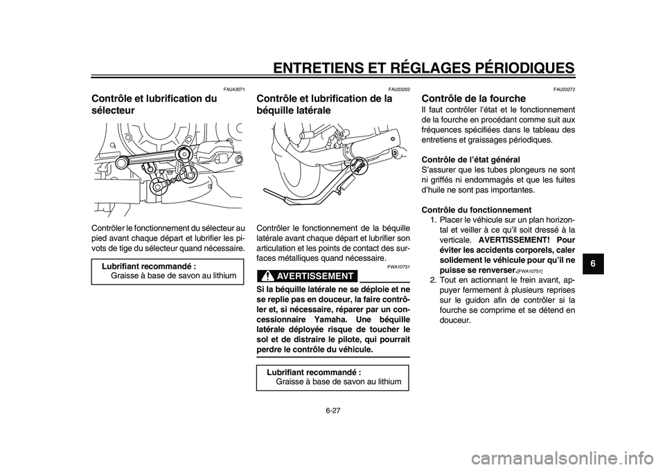 YAMAHA VMAX 2009  Notices Demploi (in French)  
ENTRETIENS ET RÉGLAGES PÉRIODIQUES 
6-27 
2
3
4
5
67
8
9
 
FAU43071 
Contrôle et lubrification du 
sélecteur  
Contrôler le fonctionnement du sélecteur au
pied avant chaque départ et lubrifie