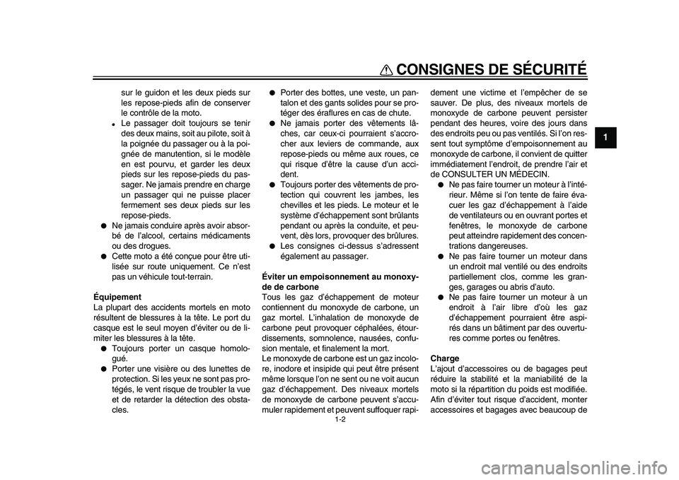 YAMAHA VMAX 2009  Notices Demploi (in French)  
CONSIGNES DE SÉCURITÉ 
1-2 
1 
sur le guidon et les deux pieds sur
les repose-pieds afin de conserver
le contrôle de la moto. 
 
Le passager doit toujours se tenir
des deux mains, soit au pilote