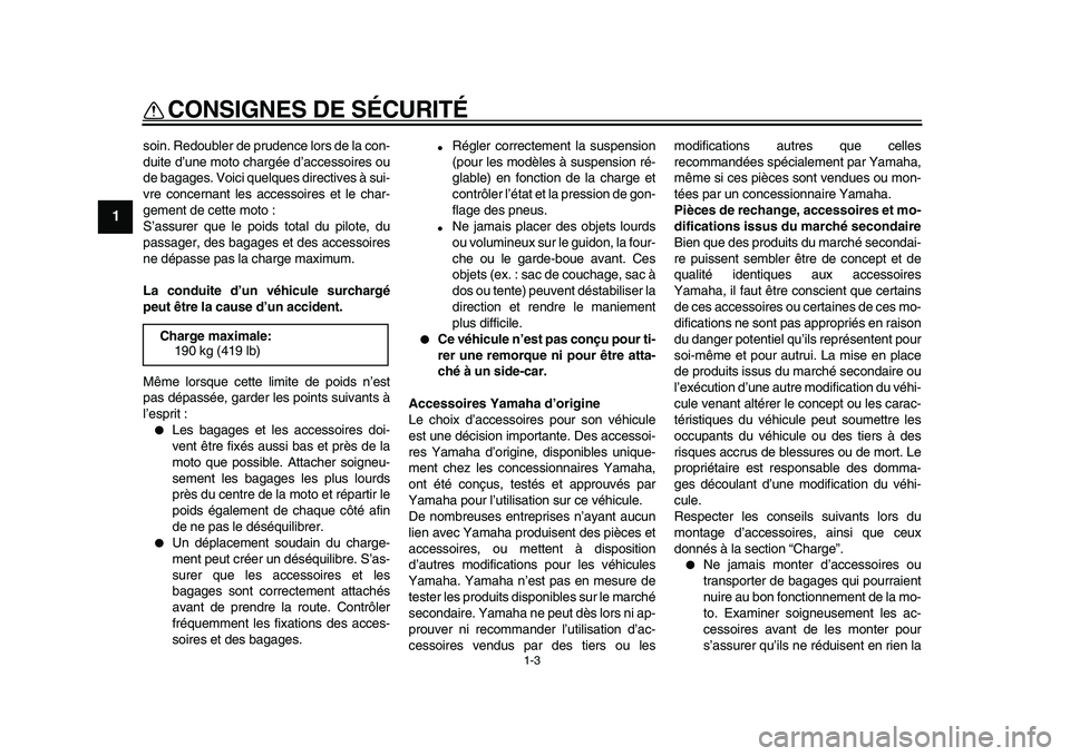 YAMAHA VMAX 2009  Notices Demploi (in French)  
CONSIGNES DE SÉCURITÉ 
1-3 
1 
soin. Redoubler de prudence lors de la con-
duite d’une moto chargée d’accessoires ou
de bagages. Voici quelques directives à sui-
vre concernant les accessoir