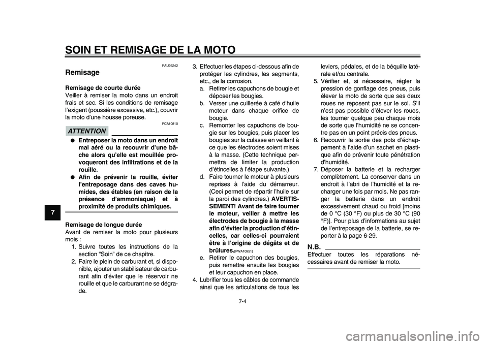 YAMAHA VMAX 2009  Notices Demploi (in French)  
SOIN ET REMISAGE DE LA MOTO 
7-4 
1
2
3
4
5
6
7
8
9
 
FAU26242 
Remisage  
Remisage de courte durée 
Veiller à remiser la moto dans un endroit
frais et sec. Si les conditions de remisage
l’exige