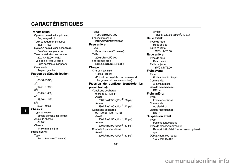 YAMAHA VMAX 2009  Notices Demploi (in French)  
CARACTÉRISTIQUES 
8-2 
1
2
3
4
5
6
7
8
9
 
Transmission: 
Système de réduction primaire: 
Engrenage droit
Taux de réduction primaire: 
86/57 (1.509)
Système de réduction secondaire: 
Entraîne