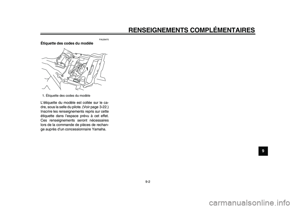 YAMAHA VMAX 2009  Notices Demploi (in French)  
RENSEIGNEMENTS COMPLÉMENTAIRES 
9-2 
2
3
4
5
6
7
8
9
 
FAU26470 
Étiquette des codes du modèle  
L’étiquette du modèle est collée sur le ca-
dre, sous la selle du pilote. (Voir page  3-22.)
