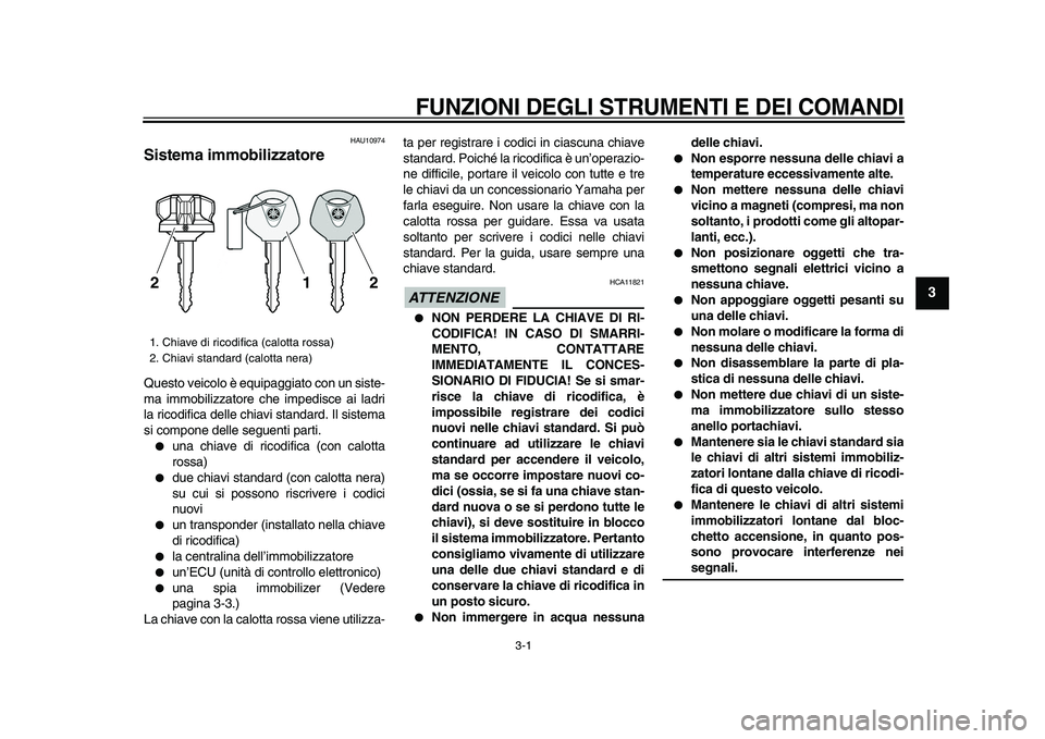 YAMAHA VMAX 2009  Manuale duso (in Italian)  
3-1 
2
34
5
6
7
8
9
 
FUNZIONI DEGLI STRUMENTI E DEI COMANDI
 
HAU10974 
Sistema immobilizzatore  
Questo veicolo è equipaggiato con un siste-
ma immobilizzatore che impedisce ai ladri
la ricodific