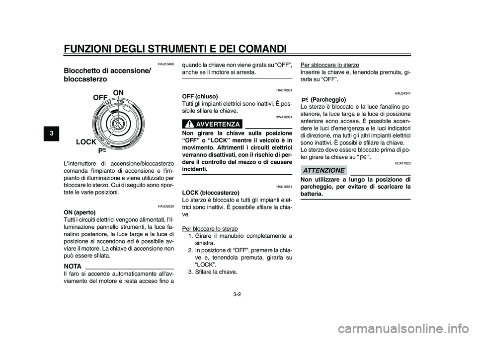 YAMAHA VMAX 2009  Manuale duso (in Italian)  
FUNZIONI DEGLI STRUMENTI E DEI COMANDI
 
3-2 
1
2
3
4
5
6
7
8
9
 
HAU10460 
Blocchetto di accensione/
bloccasterzo  
L’interruttore di accensione/bloccasterzo
comanda l’impianto di accensione e 