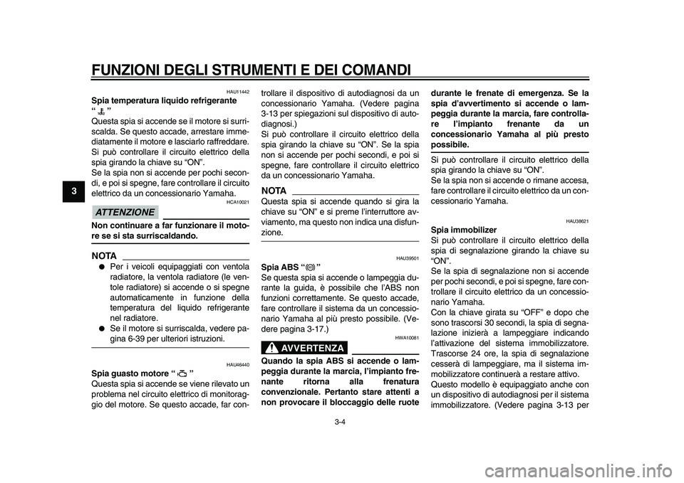 YAMAHA VMAX 2009  Manuale duso (in Italian)  
FUNZIONI DEGLI STRUMENTI E DEI COMANDI
 
3-4 
1
2
3
4
5
6
7
8
9
 
HAU11442 
Spia temperatura liquido refrigerante 
“”  
Questa spia si accende se il motore si surri-
scalda. Se questo accade, ar