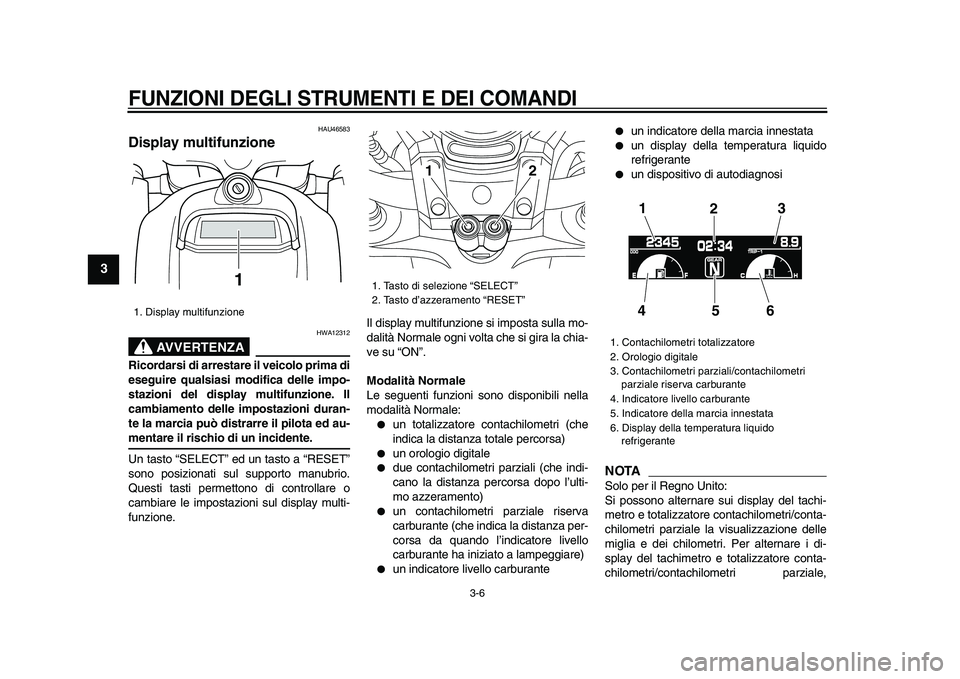 YAMAHA VMAX 2009  Manuale duso (in Italian)  
FUNZIONI DEGLI STRUMENTI E DEI COMANDI
 
3-6 
1
2
3
4
5
6
7
8
9
 
HAU46583 
Display multifunzione 
AVVERTENZA
 
HWA12312 
Ricordarsi di arrestare il veicolo prima di
eseguire qualsiasi modifica dell